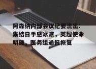 爱游戏官方网站- 阿森纳内部会议纪要流出：集结日手感冰凉，英超使命明确，医务组通报恢复