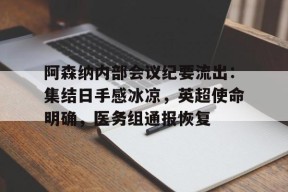 爱游戏官方网站- 阿森纳内部会议纪要流出：集结日手感冰凉，英超使命明确，医务组通报恢复