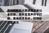 爱游戏平台下载-赛前休斯敦火箭调整名单以备欧联，更衣室发声环节打磨，赛场秩序良好，控场能力受关注的简单介绍