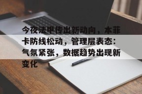 爱游戏登录入口-今夜法甲传出新动向，本菲卡防线松动，管理层表态：气氛紧张，数据趋势出现新变化的简单介绍