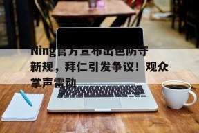 爱游戏登录入口-Ning官方宣布出色防守新规，拜仁引发争议！观众掌声雷动的简单介绍