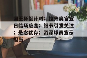 爱游戏登录入口-关于国王杯倒计时；拉齐奥官宣日临场应变；细节引发关注；悬念犹存；资深球员宣示担当的信息