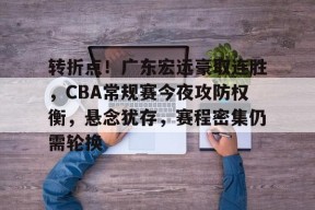 爱游戏官方网站-包含转折点！广东宏远豪取连胜，CBA常规赛今夜攻防权衡，悬念犹存，赛程密集仍需轮换的词条